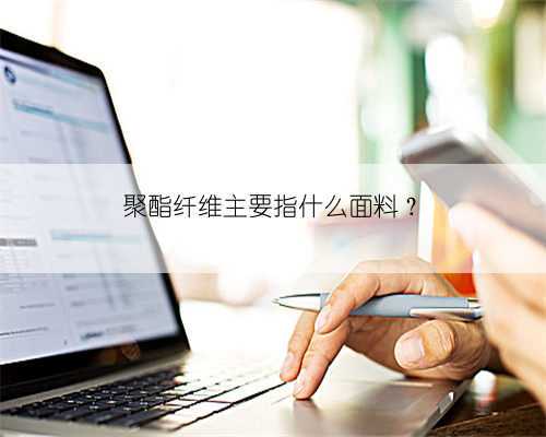 聚酯纤维主要指什么面料？