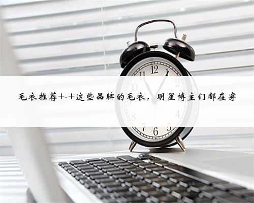 毛衣推荐 - 这些品牌的毛衣，明星博主们都在穿