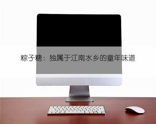 粽子糖:独属于江南水乡的童年味道