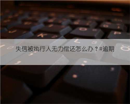 失信被执行人无力偿还怎么办？#逾期