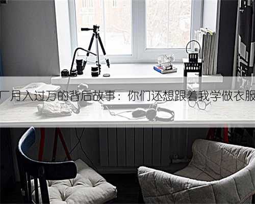 制衣厂月入过万的背后故事：你们还想跟着我学做衣服吗？