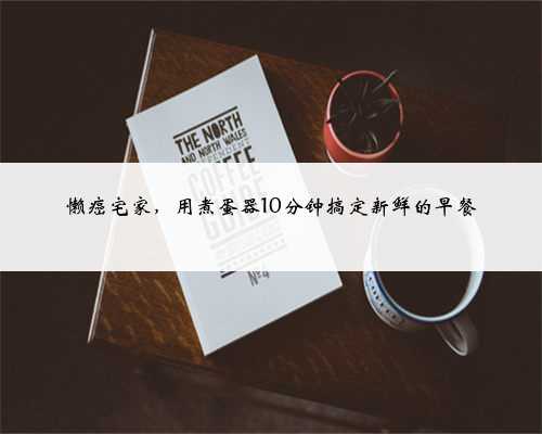 懒癌宅家，用煮蛋器10分钟搞定新鲜的早餐