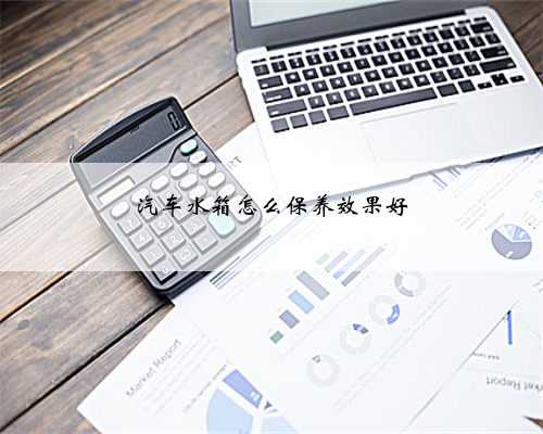 汽车水箱怎么保养效果好