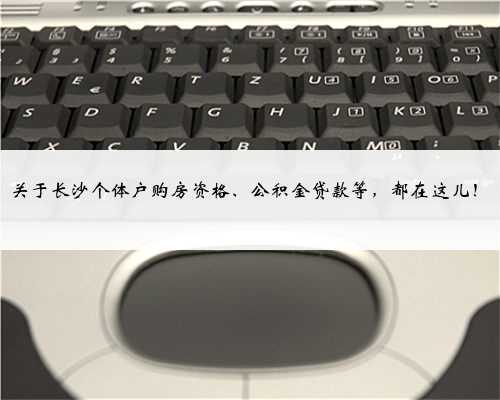 关于长沙个体户购房资格、公积金贷款等，都在这儿！