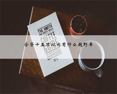 合资十五万以内有什么越野车