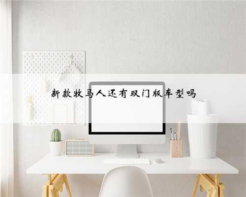 新款牧马人还有双门版车型吗