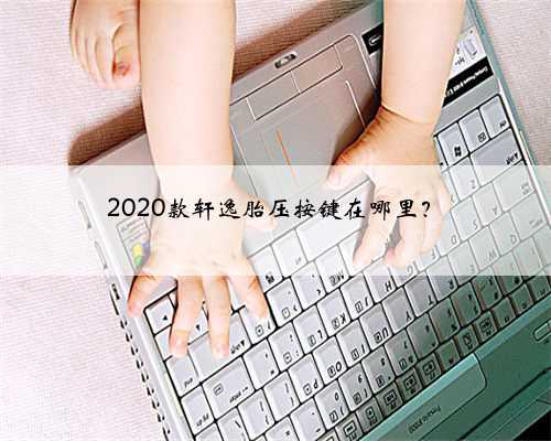2020款轩逸胎压按键在哪里？