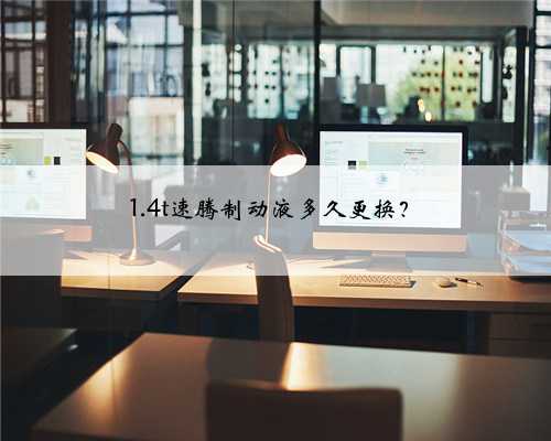 1.4t速腾制动液多久更换？