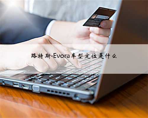 路特斯-Evora车型定位是什么