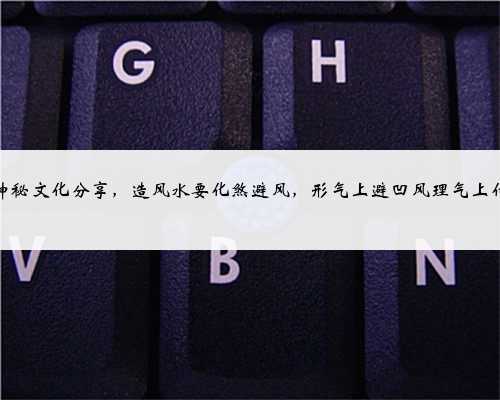中国神秘文化分享，造风水要化煞避风，形气上避凹风理气上化八煞