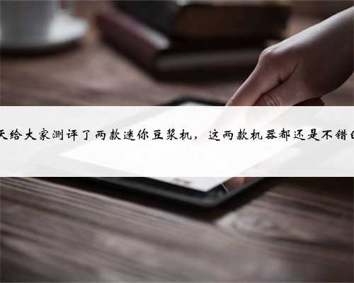 今天给大家测评了两款迷你豆浆机,这两款机器都还是不错的...