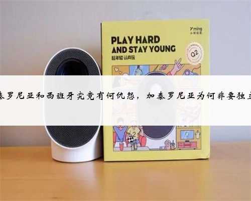 加泰罗尼亚和西班牙究竟有何仇怨,加泰罗尼亚为何非要独立?