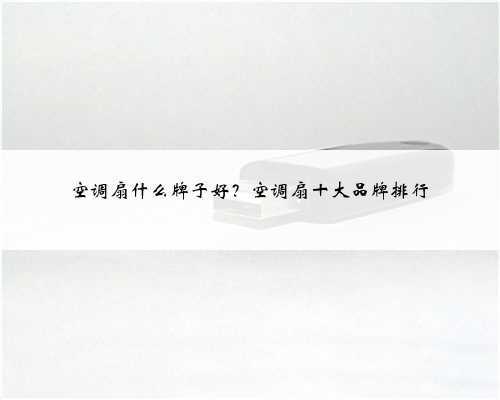 空调扇什么牌子好?空调扇十大品牌排行