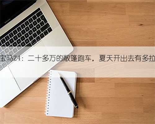 二手宝马Z4:二十多万的敞篷跑车,夏天开出去有多拉风?