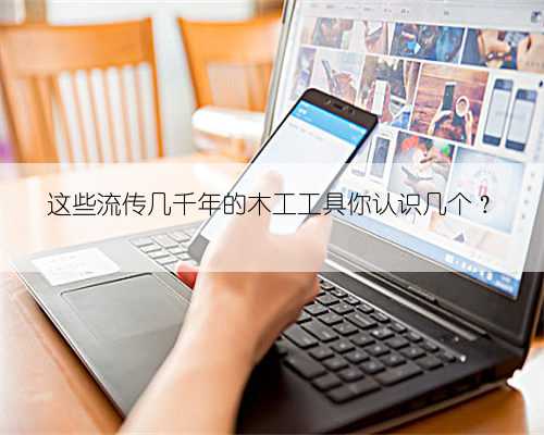 这些流传几千年的木工工具你认识几个？