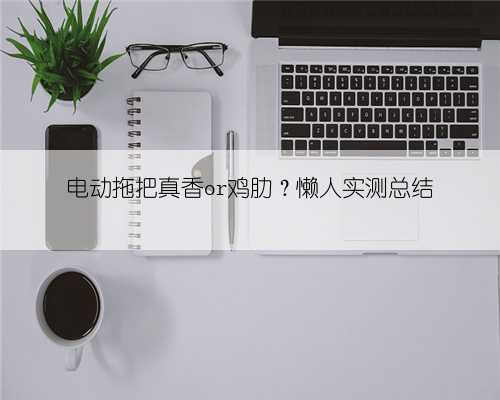 电动拖把真香or鸡肋？懒人实测总结