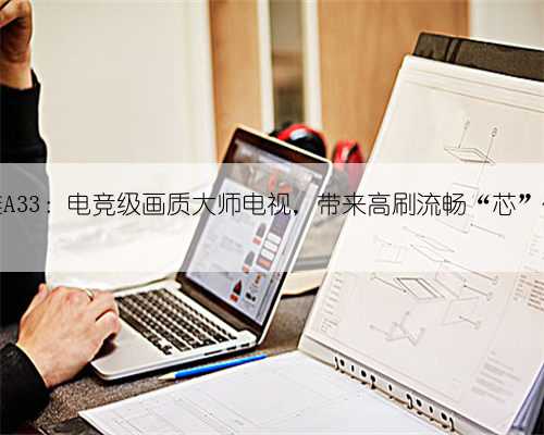 创维A33：电竞级画质大师电视，带来高刷流畅“芯”体验