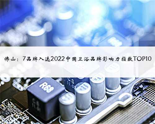 佛山:7品牌入选2022中国卫浴品牌影响力指数TOP10
