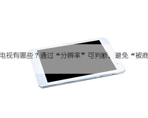 真正的4k电视有哪些？通过“分辨率”可判断，避免“被商家套路”