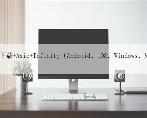 如何下载 Axie Infinity（Android、iOS、Windows、Mac）