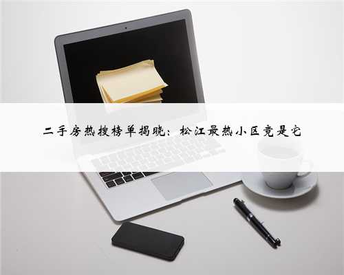 二手房热搜榜单揭晓：松江最热小区竟是它