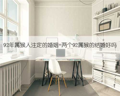 92年属猴人注定的婚姻 两个92属猴的结婚好吗