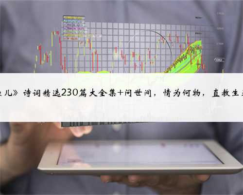 《摸鱼儿》诗词精选230篇大全集 问世间，情为何物，直教生死相许