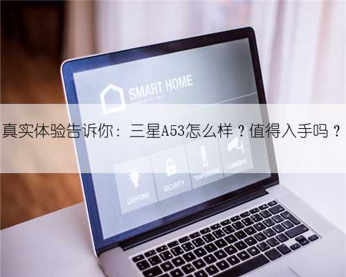 真实体验告诉你：三星A53怎么样？值得入手吗？