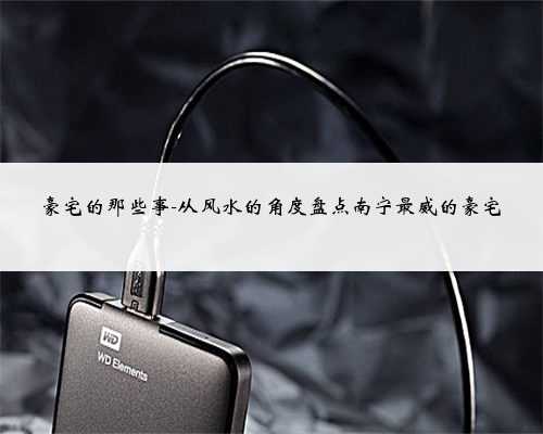 豪宅的那些事-从风水的角度盘点南宁最威的豪宅