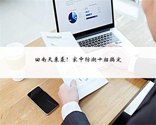 回南天来袭!家中防潮十招搞定