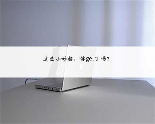 这些小妙招，你get了吗？