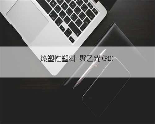 热塑性塑料-聚乙烯(PE)