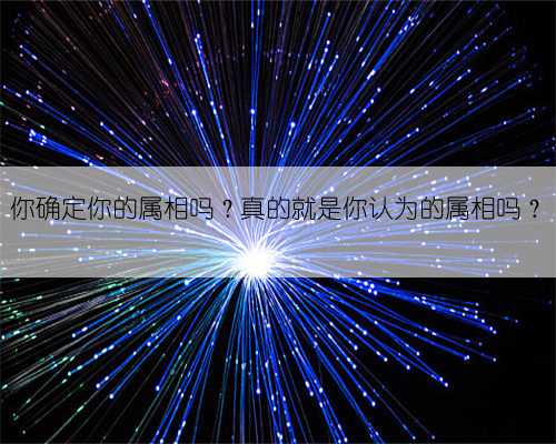 你确定你的属相吗？真的就是你认为的属相吗？