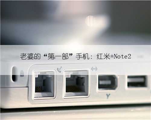 老婆的“第一部”手机：红米 Note2