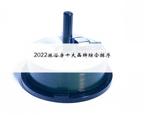 2022淋浴房十大品牌综合排序