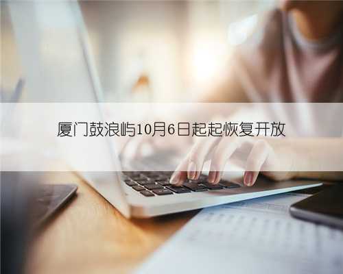 厦门鼓浪屿10月6日起起恢复开放