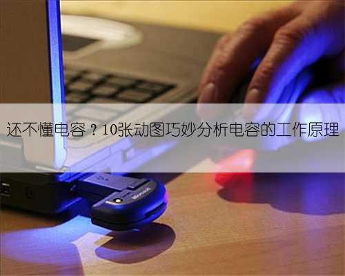 还不懂电容？10张动图巧妙分析电容的工作原理
