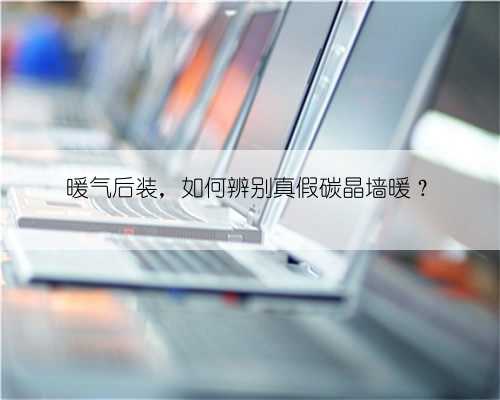 暖气后装，如何辨别真假碳晶墙暖？