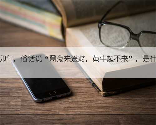 2023年癸卯年，俗话说“黑兔来送财，黄牛起不来”，是什么意思？