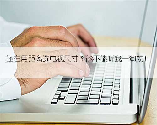 还在用距离选电视尺寸？能不能听我一句劝！