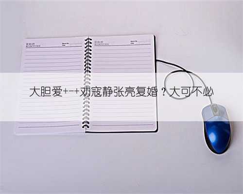 大胆爱 - 劝寇静张亮复婚？大可不必