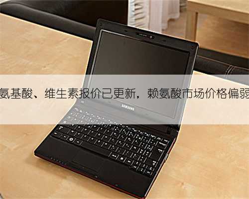 12月14日氨基酸、维生素报价已更新，赖氨酸市场价格偏弱成交寡淡
