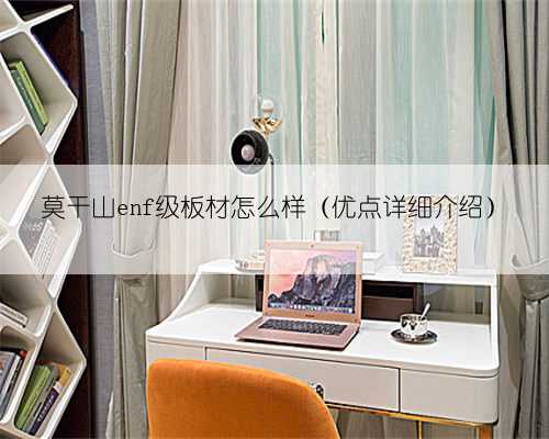 莫干山enf级板材怎么样（优点详细介绍）