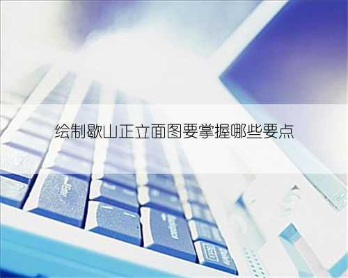 绘制歇山正立面图要掌握哪些要点