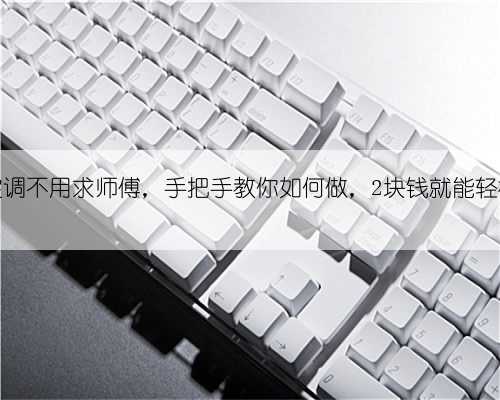 清洗空调不用求师傅，手把手教你如何做，2块钱就能轻松搞定