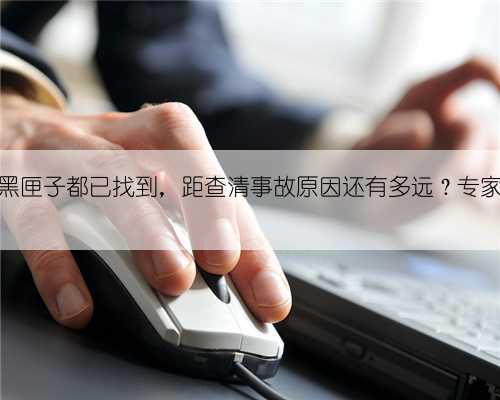 两个黑匣子都已找到，距查清事故原因还有多远？专家解读