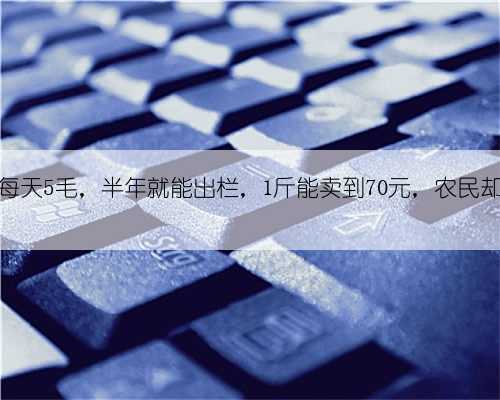 养殖成本每天5毛，半年就能出栏，1斤能卖到70元，农民却不敢养殖