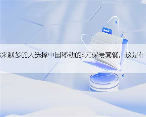 如今，越来越多的人选择中国移动的8元保号套餐，这是什么原因？
