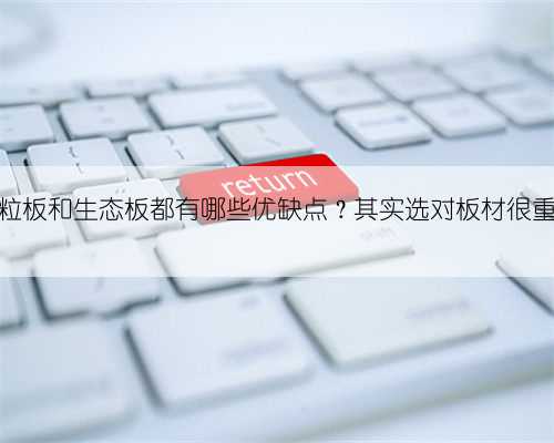 颗粒板和生态板都有哪些优缺点？其实选对板材很重要