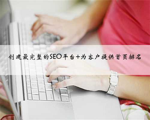 创建最完整的SEO平台 为客户提供首页排名